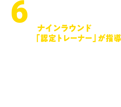 ナインラウンド「認定トレーナー」が指導 ジム内にはナインラウンド認定トレーナーがいて、初めての方でも楽しんで結果を出していただくために、サポートいたします。